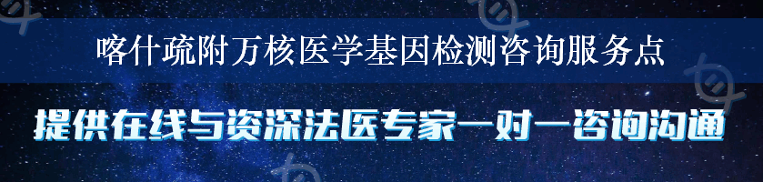 喀什疏附万核医学基因检测咨询服务点